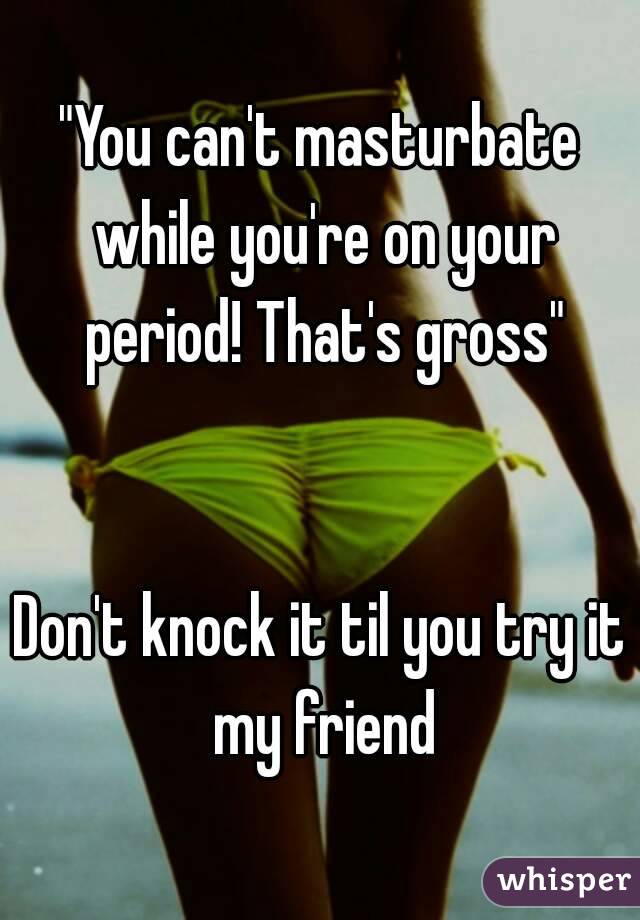 Can you masturbate on period