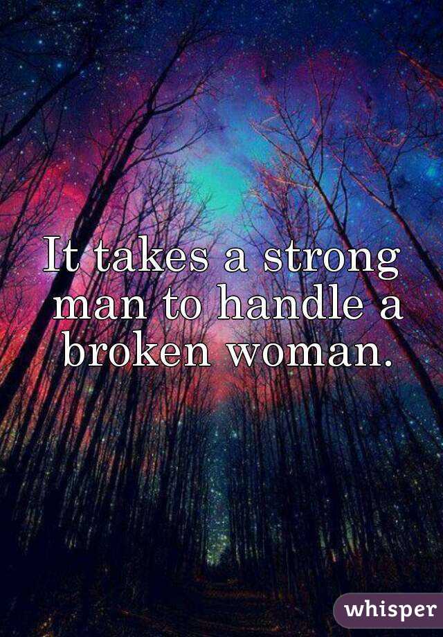 Twinkle T. reccomend It takes a strong man to handle a broken woman