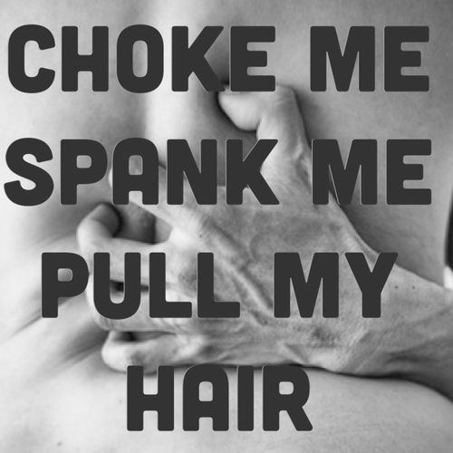 Slap me spank me pull my hair